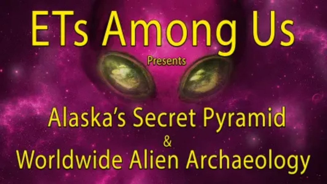 ETs Among Us Presents: Alaska's Secret Pyramid and Worldwide Alien Archaeology
